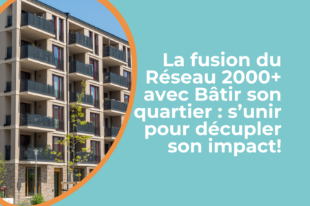 La fusion du Réseau 2000+ avec Bâtir son quartier : s’unir pour décupler son impact!